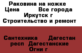 Раковина на ножке › Цена ­ 800 - Все города, Иркутск г. Строительство и ремонт » Сантехника   . Дагестан респ.,Дагестанские Огни г.